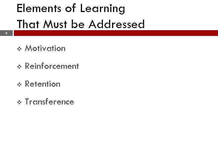 Elements of Learning That Must be Addressed 4 v Motivation v Reinforcement v Retention