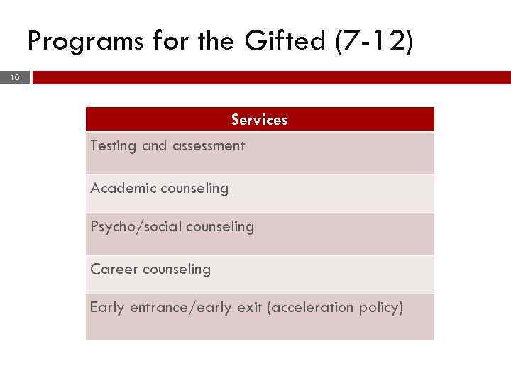 Programs for the Gifted (7 -12) 10 Services Testing and assessment Academic counseling Psycho/social