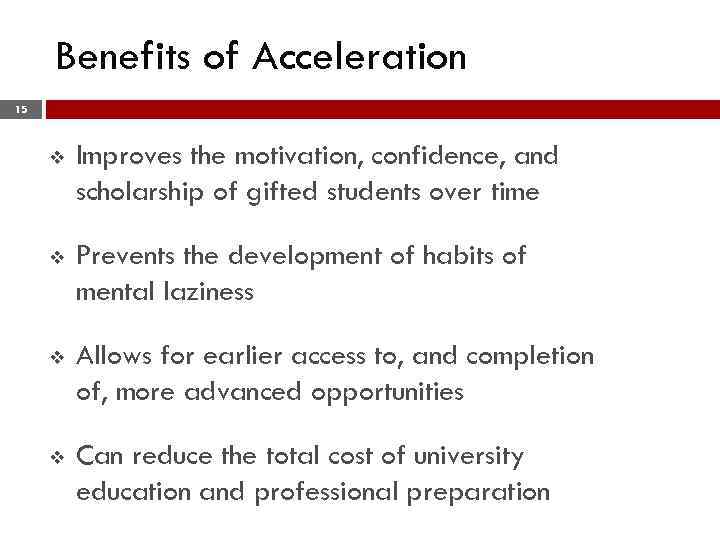 Benefits of Acceleration 15 v Improves the motivation, confidence, and scholarship of gifted students