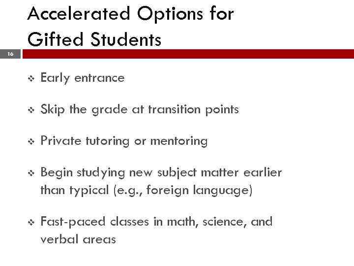 16 Accelerated Options for Gifted Students v Early entrance v Skip the grade at