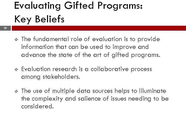 Evaluating Gifted Programs: Key Beliefs 37 v The fundamental role of evaluation is to