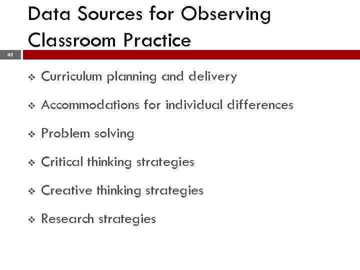 41 Data Sources for Observing Classroom Practice v Curriculum planning and delivery v Accommodations