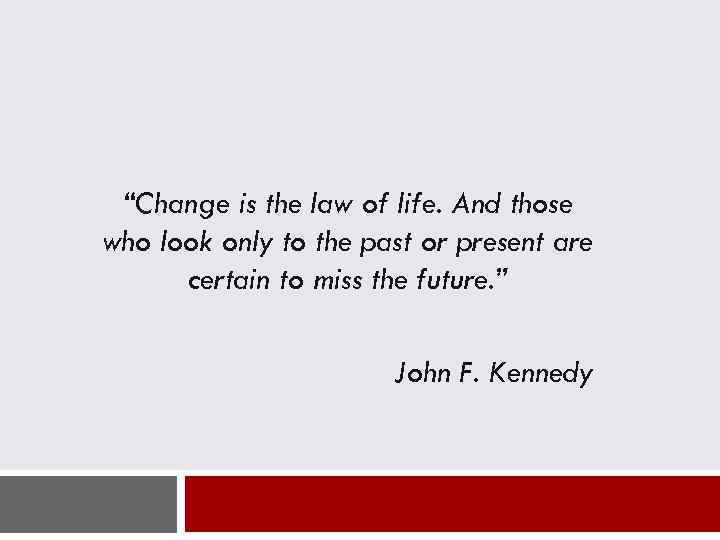 “Change is the law of life. And those who look only to the past