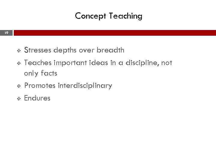 Concept Teaching 19 v v Stresses depths over breadth Teaches important ideas in a