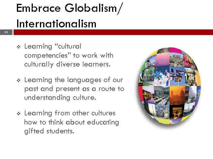 11 Embrace Globalism/ Internationalism v Learning “cultural competencies” to work with culturally diverse learners.