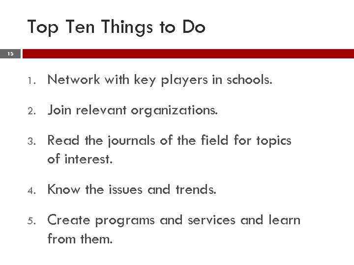 Top Ten Things to Do 15 1. Network with key players in schools. 2.