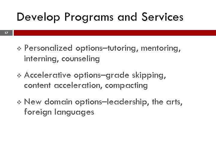 Develop Programs and Services 17 v Personalized options–tutoring, mentoring, interning, counseling v Accelerative options–grade