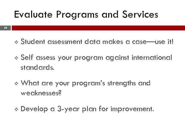 Evaluate Programs and Services 19 v Student assessment data makes a case—use it! v