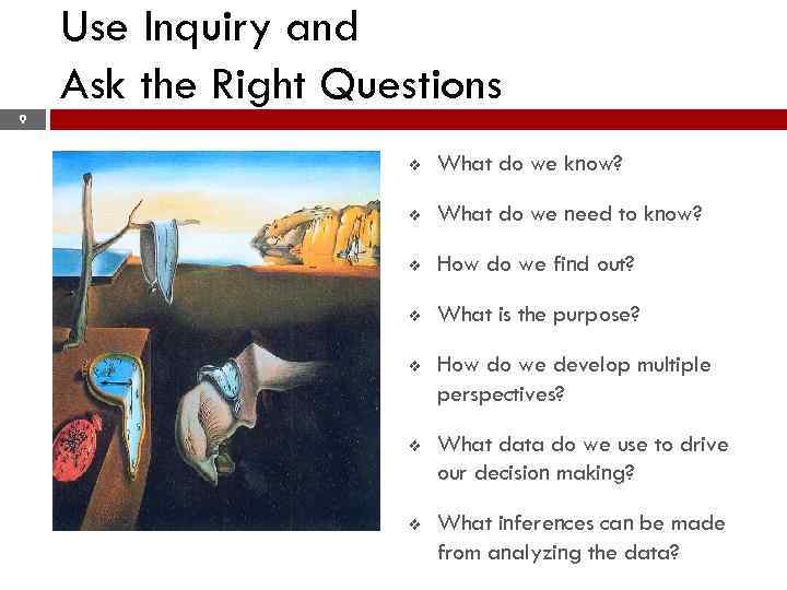 Use Inquiry and Ask the Right Questions 9 v What do we know? v