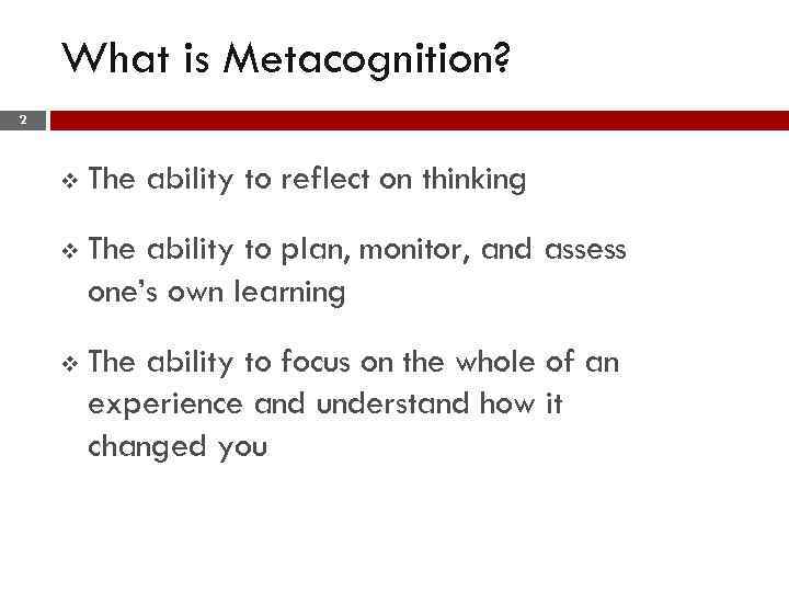 What is Metacognition? 2 v The ability to reflect on thinking v The ability