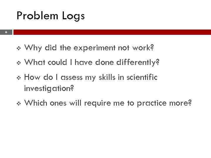 Problem Logs 6 v Why did the experiment not work? v What could I