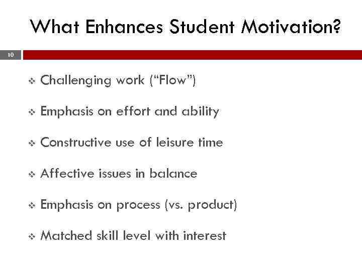 What Enhances Student Motivation? 10 v Challenging work (“Flow”) v Emphasis on effort and