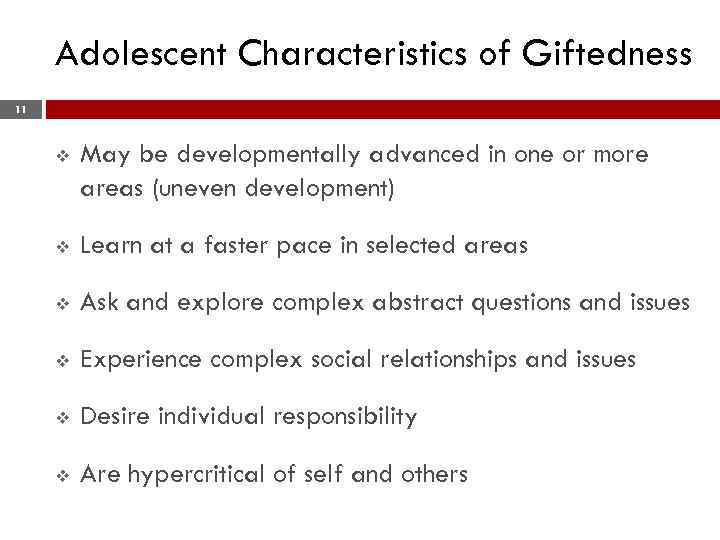 Adolescent Characteristics of Giftedness 11 v May be developmentally advanced in one or more