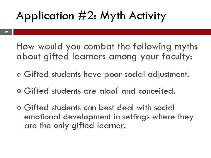Application #2: Myth Activity 19 How would you combat the following myths about gifted