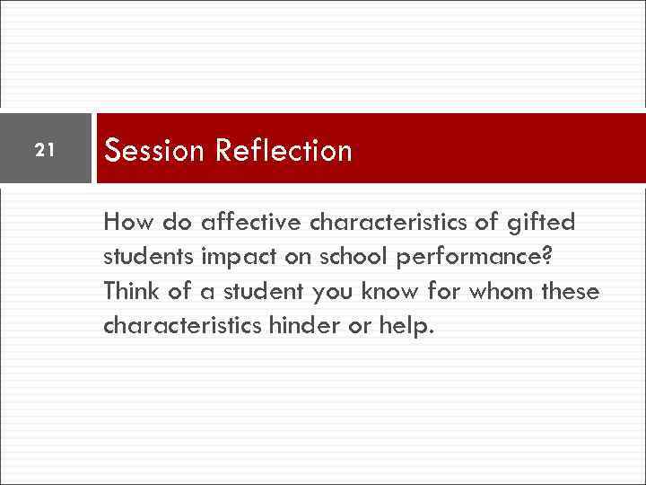21 Session Reflection How do affective characteristics of gifted students impact on school performance?