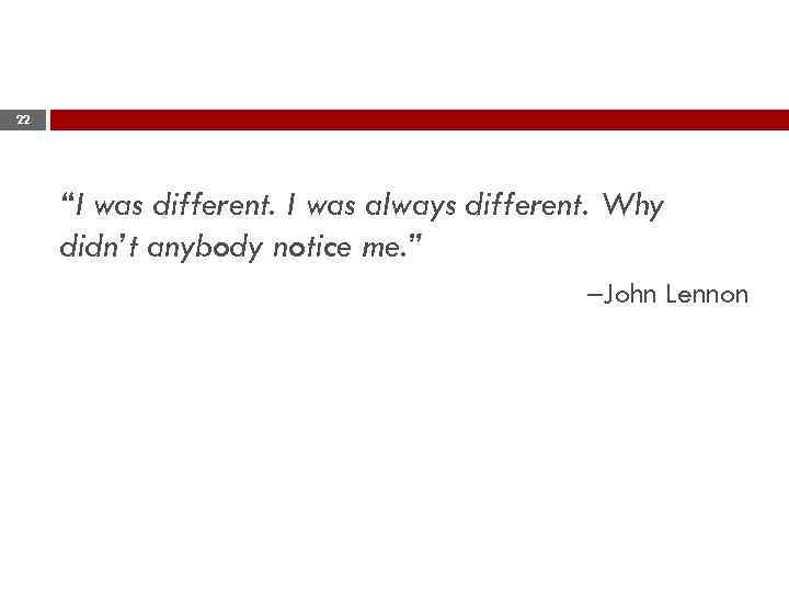 22 “I was different. I was always different. Why didn’t anybody notice me. ”