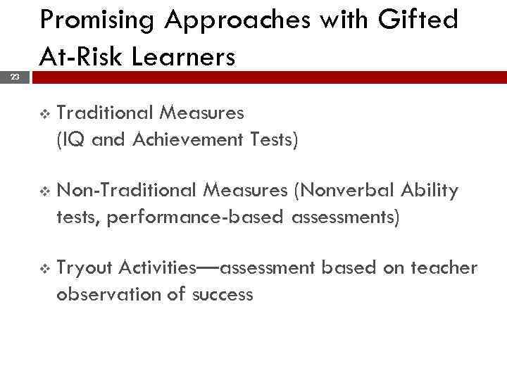 Promising Approaches with Gifted At-Risk Learners 23 v Traditional Measures (IQ and Achievement Tests)