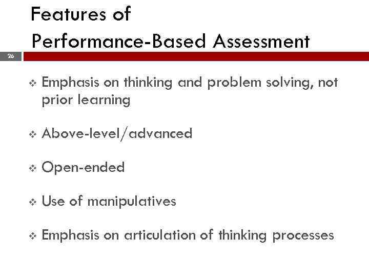 Features of Performance-Based Assessment 26 v Emphasis on thinking and problem solving, not prior