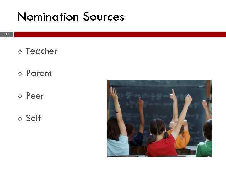 Nomination Sources 33 v Teacher v Parent v Peer v Self 