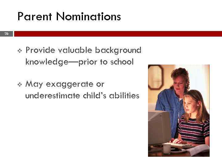 Parent Nominations 35 v Provide valuable background knowledge—prior to school v May exaggerate or