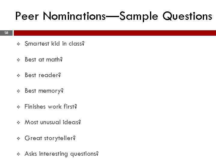 Peer Nominations—Sample Questions 38 v Smartest kid in class? v Best at math? v