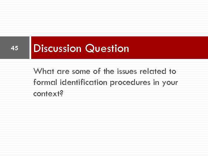 45 Discussion Question What are some of the issues related to formal identification procedures