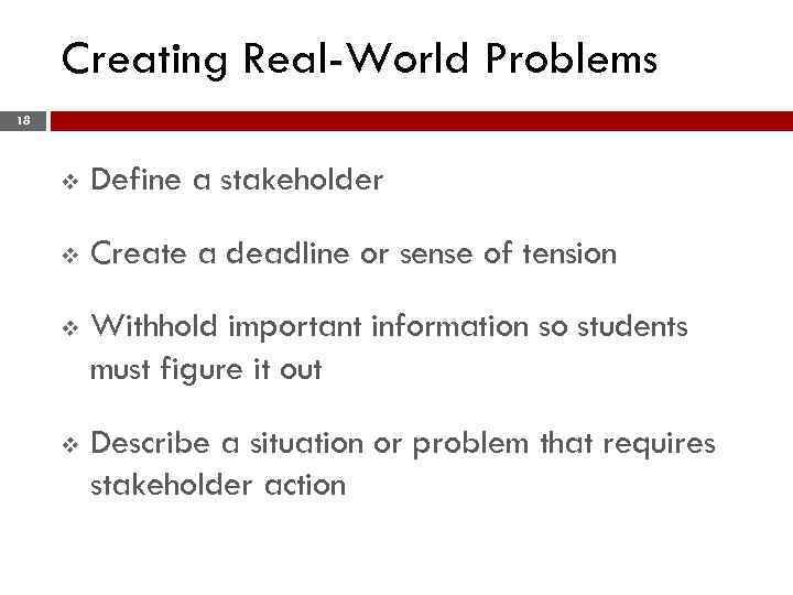 Creating Real-World Problems 18 v Define a stakeholder v Create a deadline or sense