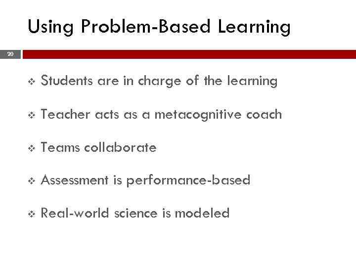 Using Problem-Based Learning 20 v Students are in charge of the learning v Teacher