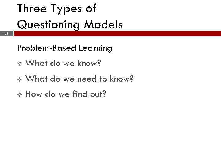 Three Types of Questioning Models 21 Problem-Based Learning v What do we know? v