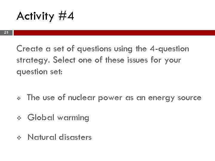 Activity #4 25 Create a set of questions using the 4 -question strategy. Select