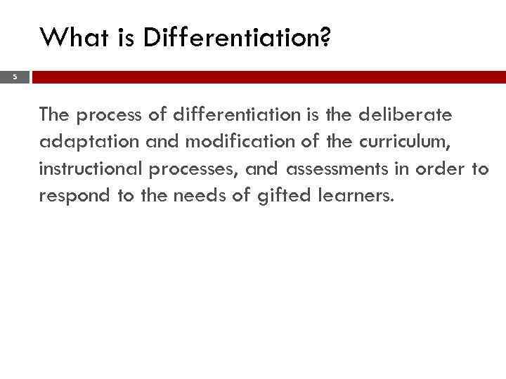 What is Differentiation? 5 The process of differentiation is the deliberate adaptation and modification