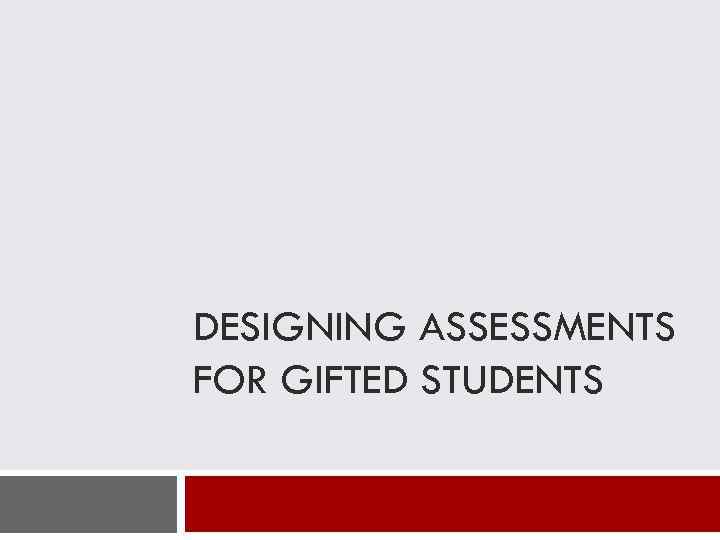 DESIGNING ASSESSMENTS FOR GIFTED STUDENTS 