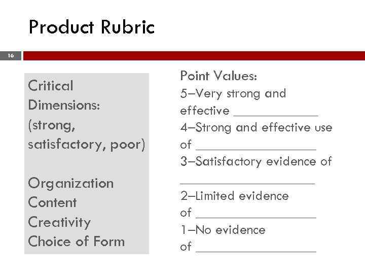 Product Rubric 16 Critical Dimensions: (strong, satisfactory, poor) Organization Content Creativity Choice of Form