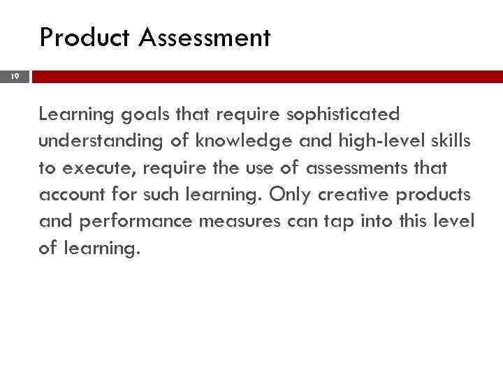 Product Assessment 19 Learning goals that require sophisticated understanding of knowledge and high-level skills