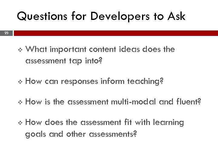 Questions for Developers to Ask 23 v What important content ideas does the assessment