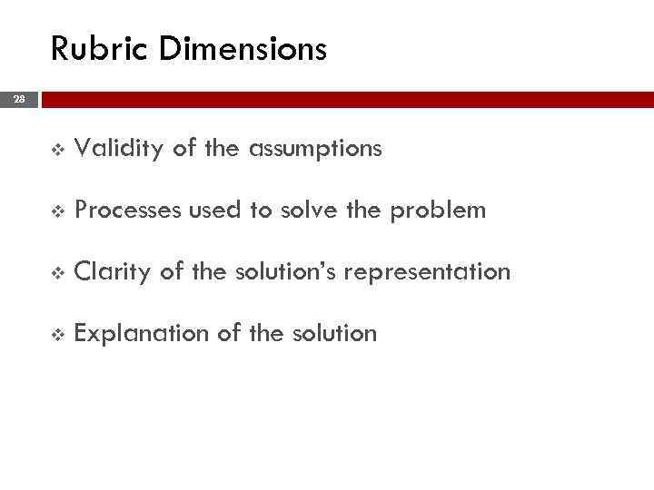 Rubric Dimensions 28 v Validity of the assumptions v Processes used to solve the