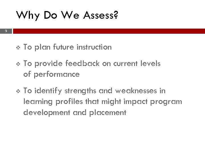 Why Do We Assess? 3 v To plan future instruction v To provide feedback