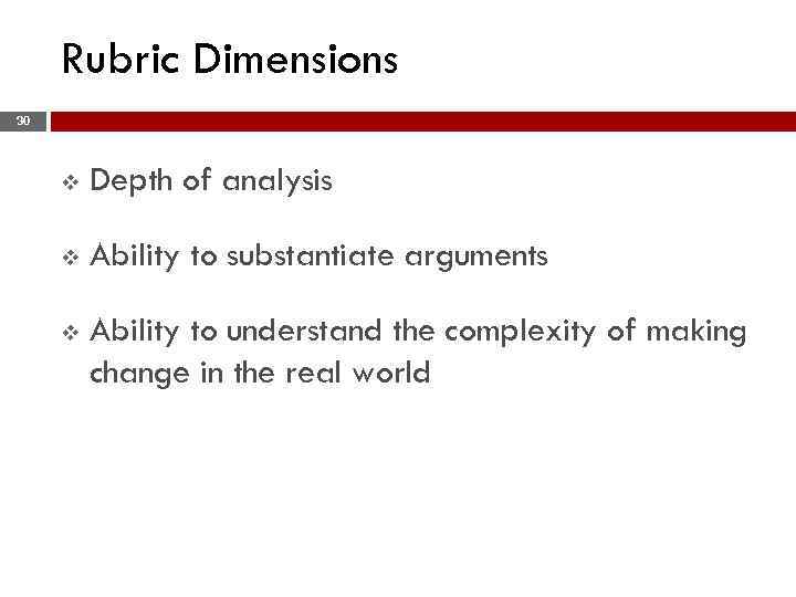 Rubric Dimensions 30 v Depth of analysis v Ability to substantiate arguments v Ability