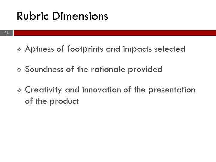 Rubric Dimensions 32 v Aptness of footprints and impacts selected v Soundness of the