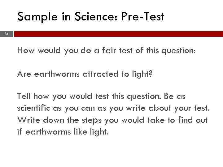 Sample in Science: Pre-Test 34 How would you do a fair test of this