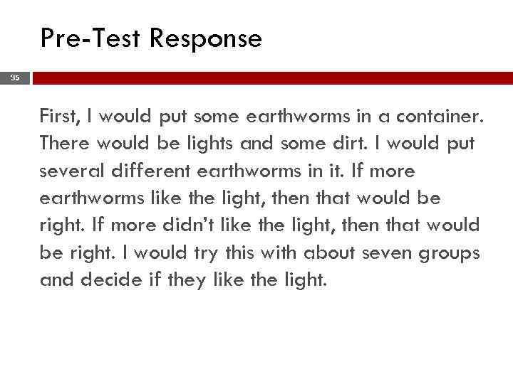 Pre-Test Response 35 First, I would put some earthworms in a container. There would