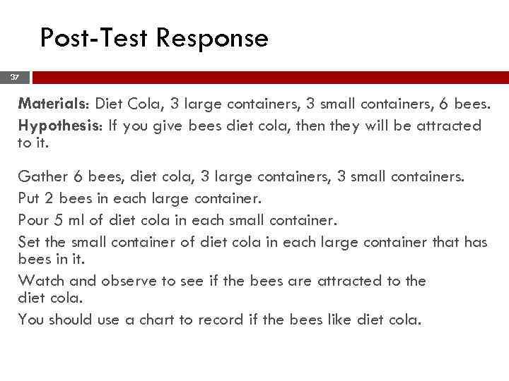 Post-Test Response 37 Materials: Diet Cola, 3 large containers, 3 small containers, 6 bees.