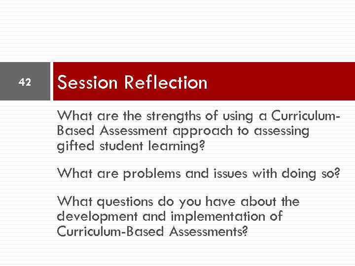 42 Session Reflection What are the strengths of using a Curriculum. Based Assessment approach