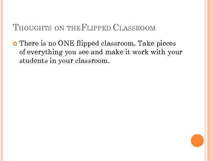 THOUGHTS ON THEFLIPPED CLASSROOM There is no ONE flipped classroom. Take pieces of everything