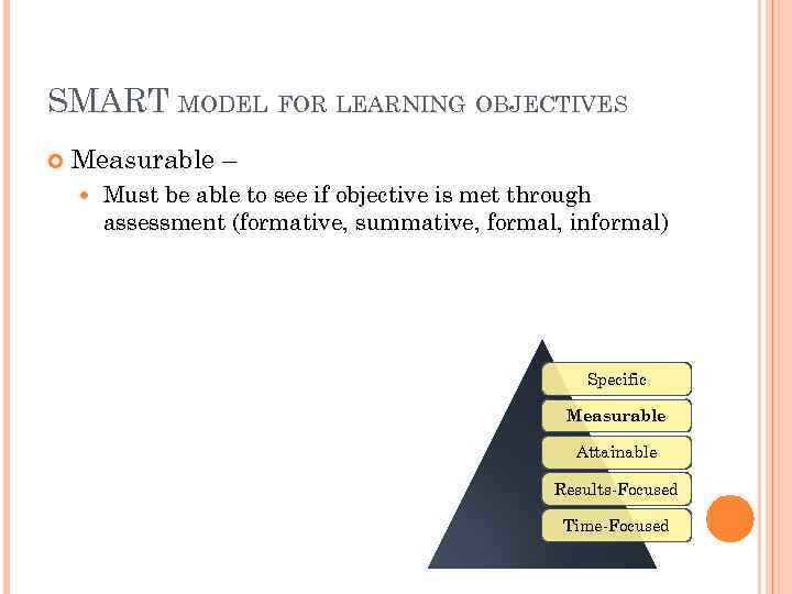 SMART MODEL FOR LEARNING OBJECTIVES Measurable – Must be able to see if objective