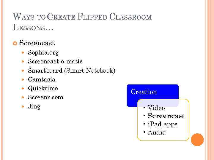 WAYS TO CREATE FLIPPED CLASSROOM LESSONS… Screencast Sophia. org Screencast-o-matic Smartboard (Smart Notebook) Camtasia