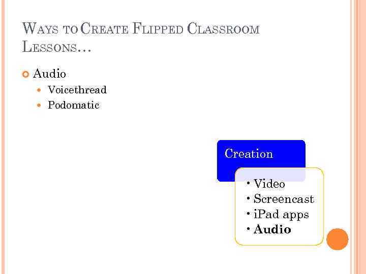 WAYS TO CREATE FLIPPED CLASSROOM LESSONS… Audio Voicethread Podomatic Creation • Video • Screencast