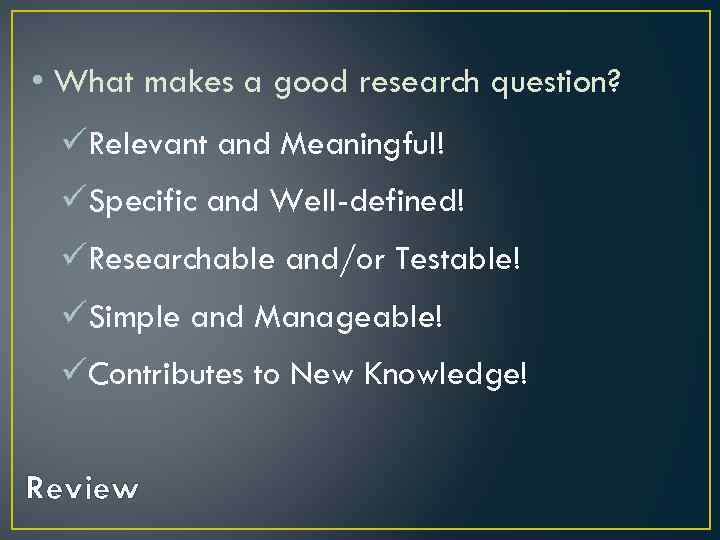  • What makes a good research question? üRelevant and Meaningful! üSpecific and Well-defined!