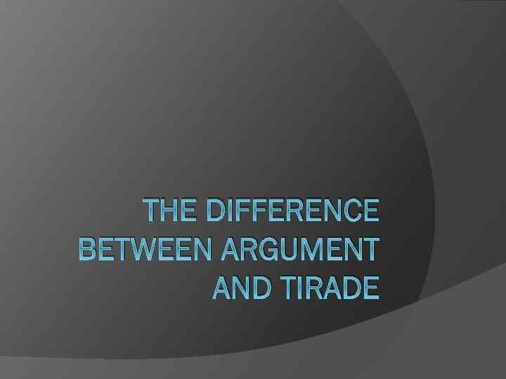 THE DIFFERENCE BETWEEN ARGUMENT AND TIRADE 