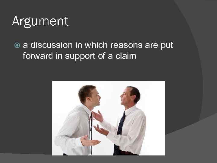 Argument a discussion in which reasons are put forward in support of a claim